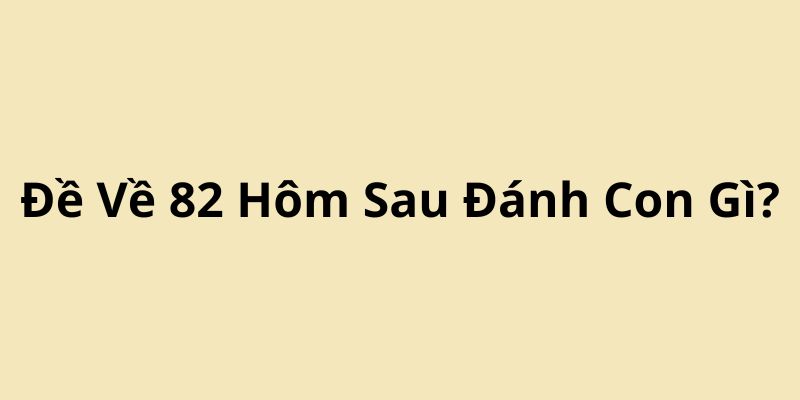 Đề Về 82 Hôm Sau Đánh Con Gì? Cách Dự Đoán Chính Xác Tại FOR88