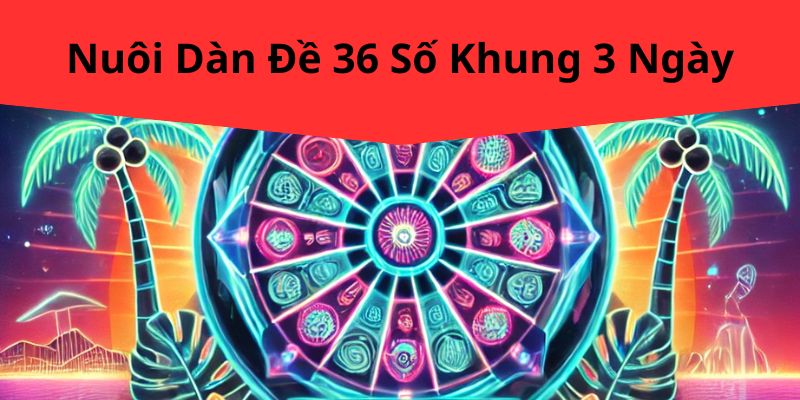 Nuôi Dàn Đề 36 Số Khung 3 Ngày – Phương Pháp Hiệu Quả Của FOR88