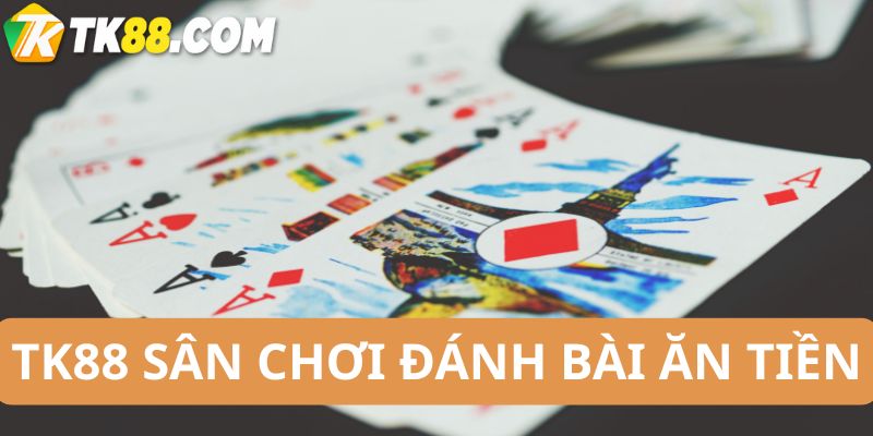 Tk88 sân chơi đánh bài ăn tiền